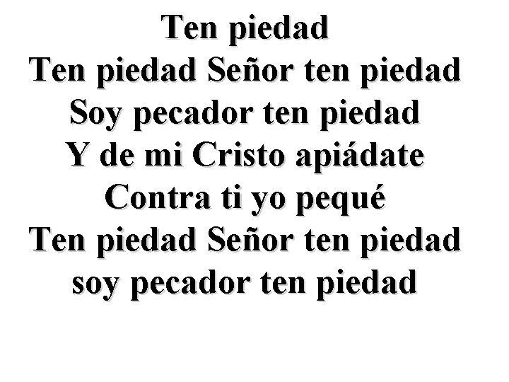 Ten piedad Señor ten piedad Soy pecador ten piedad Y de mi Cristo apiádate