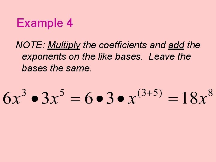 Example 4 NOTE: Multiply the coefficients and add the exponents on the like bases.