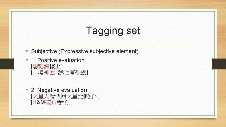 Tagging set • Subjective (Expressive subjective element): • 1. Positive evaluation [想認識樓上] [一樓神回 我也有想過]