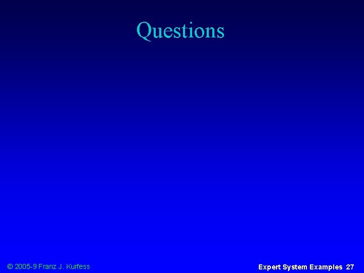 Questions © 2005 -9 Franz J. Kurfess Expert System Examples 27 