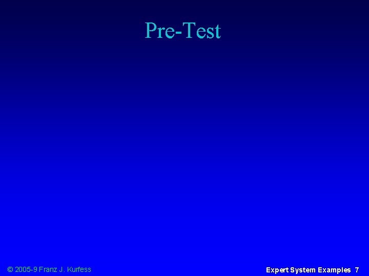 Pre-Test © 2005 -9 Franz J. Kurfess Expert System Examples 7 