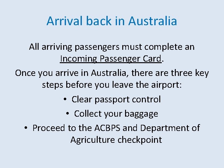 Arrival back in Australia All arriving passengers must complete an Incoming Passenger Card. Once