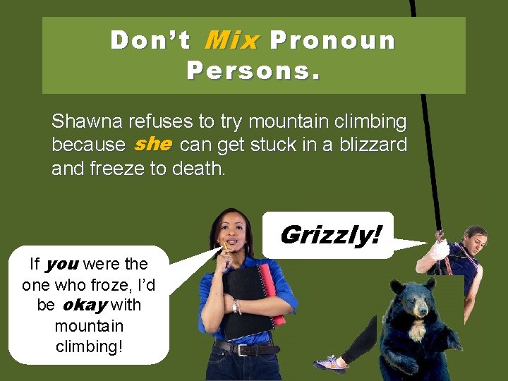 Don’t Mix Pronoun Persons. Shawna refuses to try mountain climbing because she you can