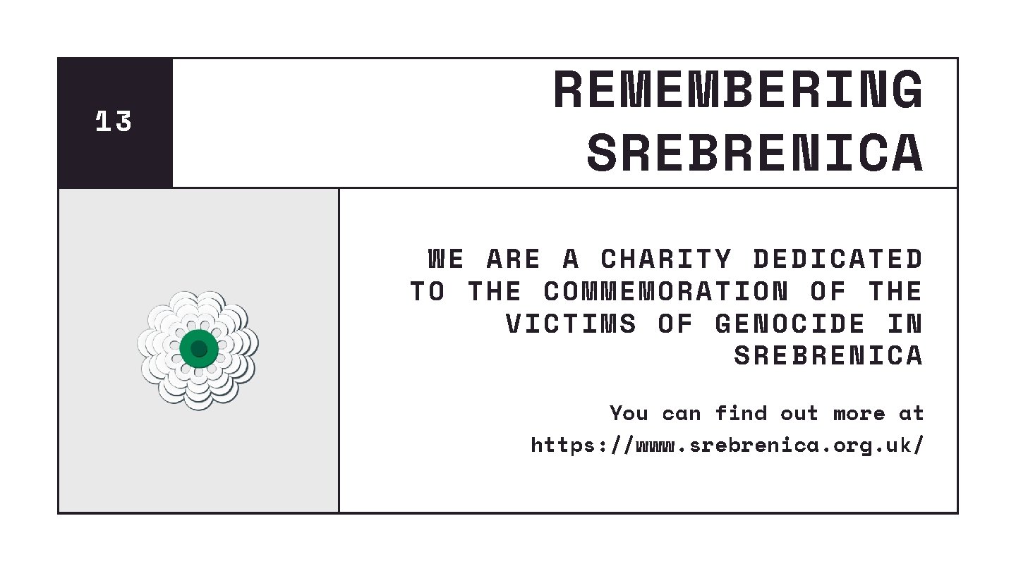 13 REMEMBERING SREBRENICA WE ARE A CHARITY DEDICATED TO THE COMMEMORATION OF THE VICTIMS