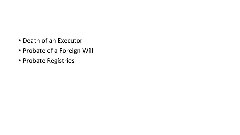  • Death of an Executor • Probate of a Foreign Will • Probate