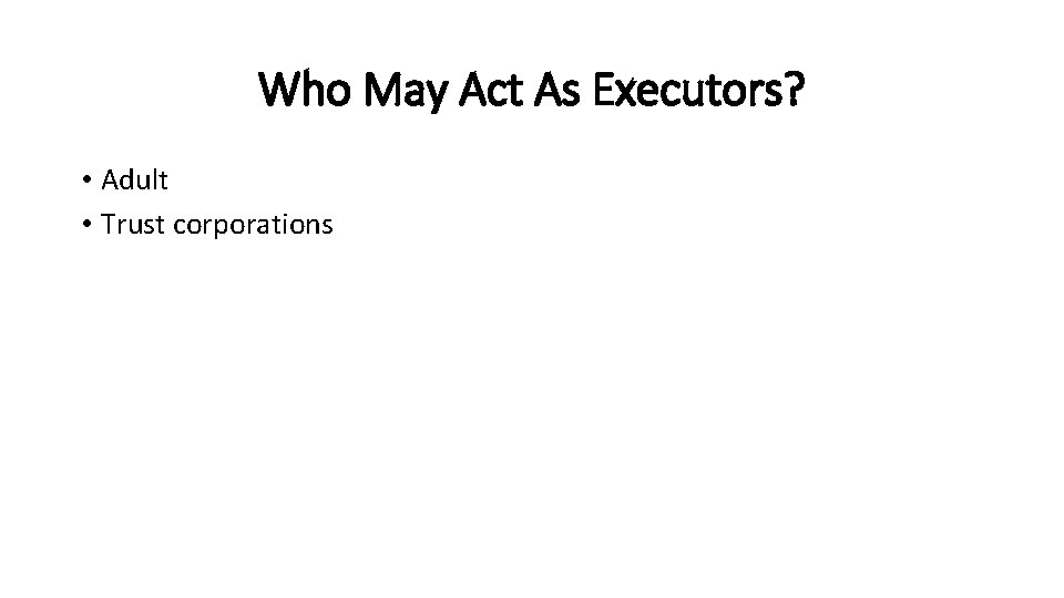 Who May Act As Executors? • Adult • Trust corporations 