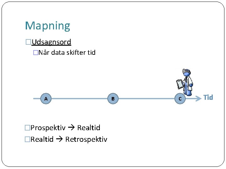 Mapning �Udsagnsord �Når data skifter tid A �Prospektiv Realtid �Realtid Retrospektiv B C Tid