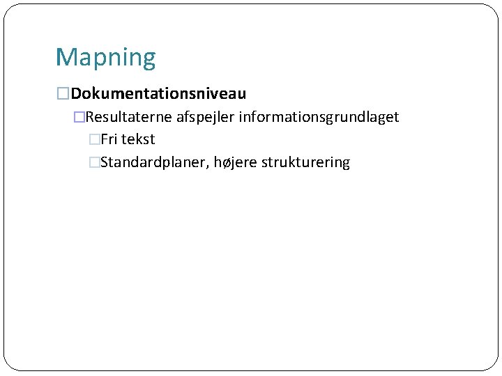 Mapning �Dokumentationsniveau �Resultaterne afspejler informationsgrundlaget �Fri tekst �Standardplaner, højere strukturering 