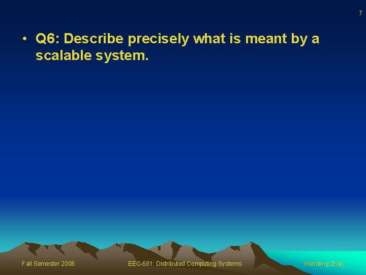 7 • Q 6: Describe precisely what is meant by a scalable system. Fall