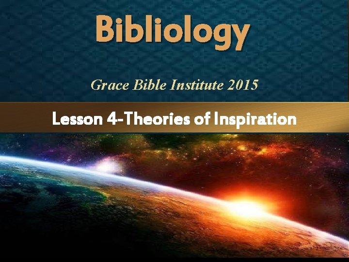 Bibliology Grace Bible Institute 2015 Lesson 4 -Theories of Inspiration 