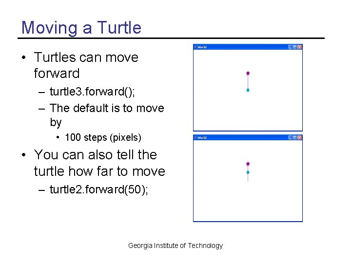 Moving a Turtle • Turtles can move forward – turtle 3. forward(); – The