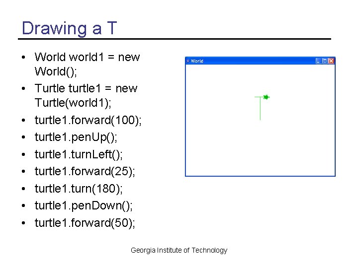 Drawing a T • World world 1 = new World(); • Turtle turtle 1