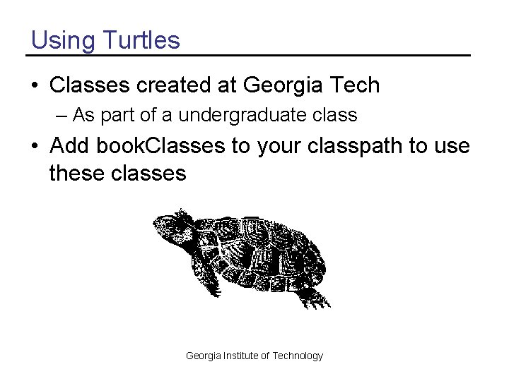 Using Turtles • Classes created at Georgia Tech – As part of a undergraduate