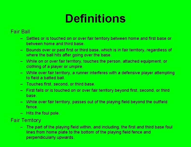 Definitions Fair Ball – Settles or is touched on or over fair territory between