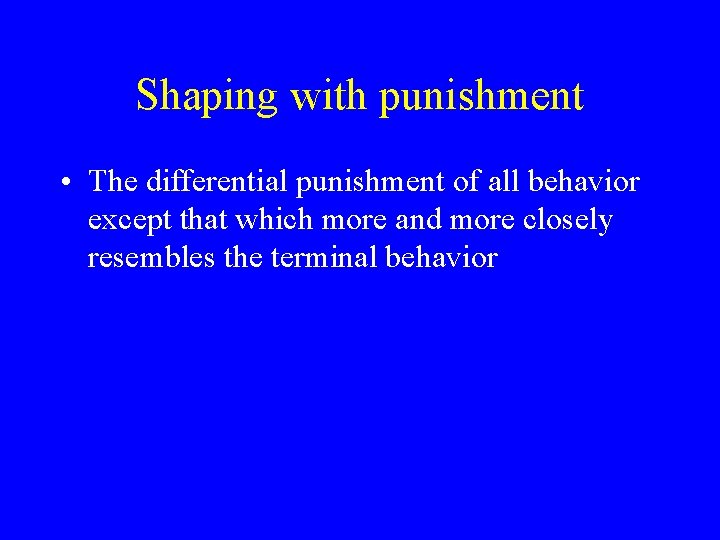 Shaping with punishment • The differential punishment of all behavior except that which more