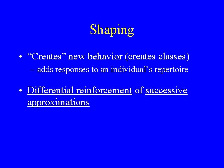 Shaping • “Creates” new behavior (creates classes) – adds responses to an individual’s repertoire