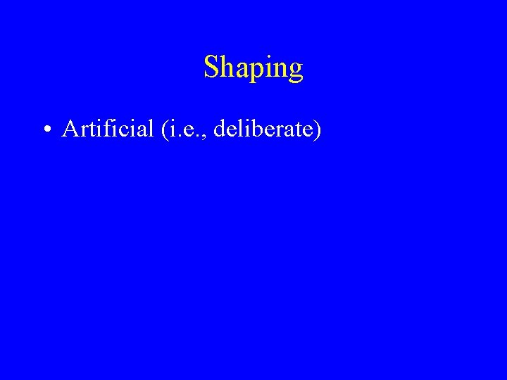 Shaping • Artificial (i. e. , deliberate) 