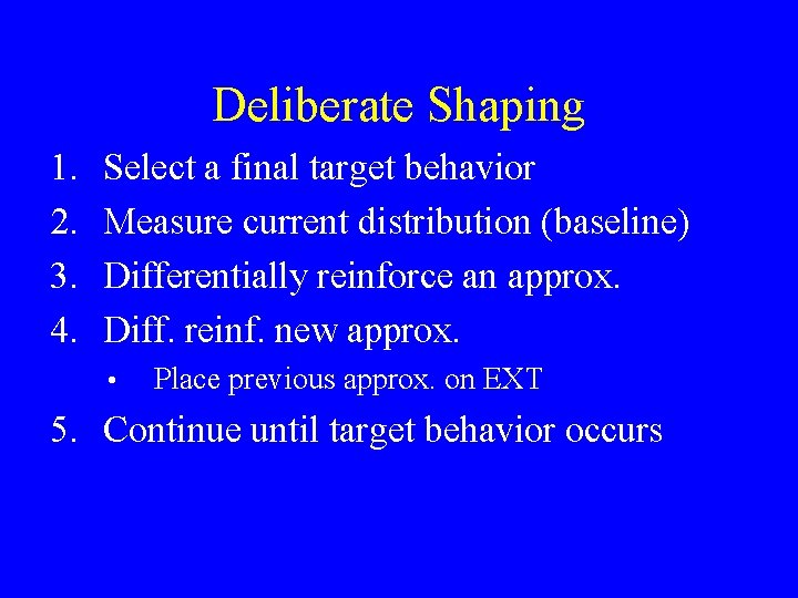 Deliberate Shaping 1. 2. 3. 4. Select a final target behavior Measure current distribution