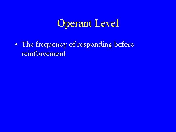Operant Level • The frequency of responding before reinforcement 