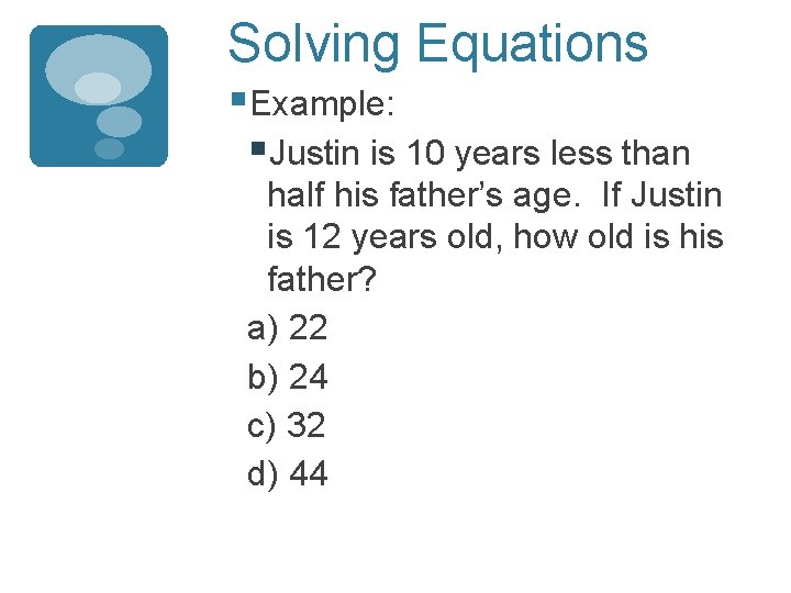 Solving Equations §Example: §Justin is 10 years less than half his father’s age. If