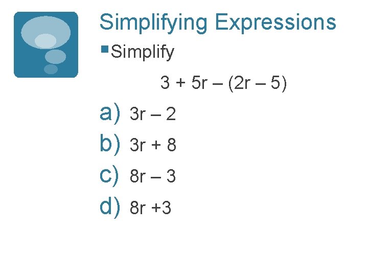 Simplifying Expressions §Simplify 3 + 5 r – (2 r – 5) a) b)