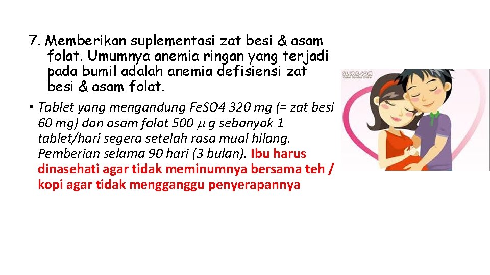 7. Memberikan suplementasi zat besi & asam folat. Umumnya anemia ringan yang terjadi pada