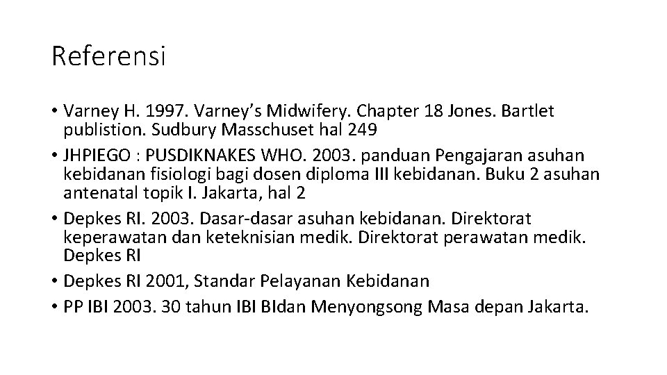 Referensi • Varney H. 1997. Varney’s Midwifery. Chapter 18 Jones. Bartlet publistion. Sudbury Masschuset