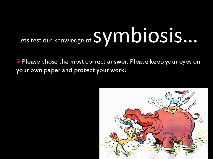 Lets test our knowledge of symbiosis… ØPlease chose the most correct answer. Please keep