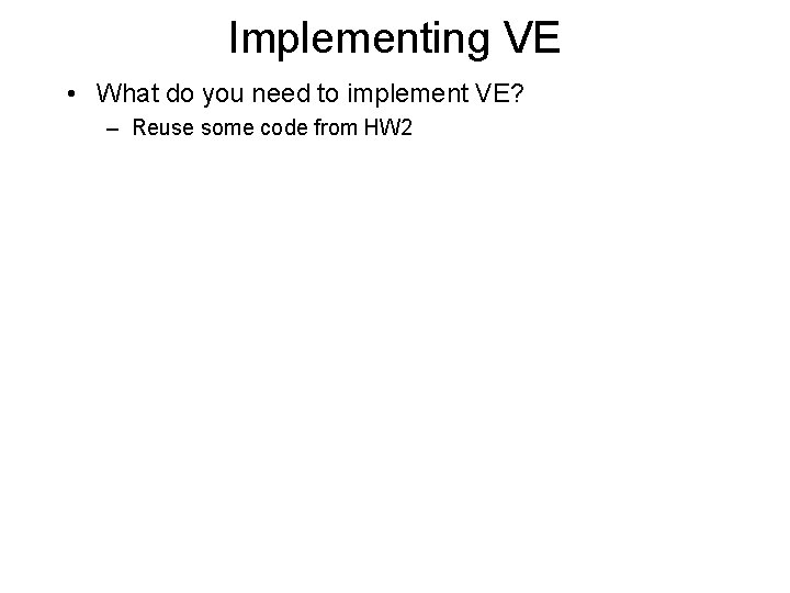 Implementing VE • What do you need to implement VE? – Reuse some code