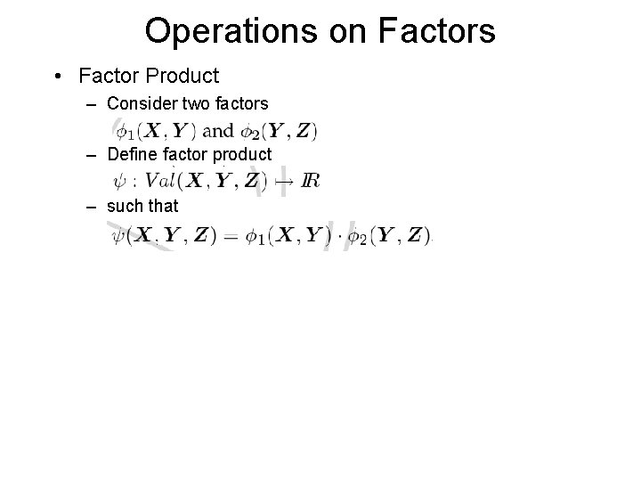 Operations on Factors • Factor Product – Consider two factors – Define factor product