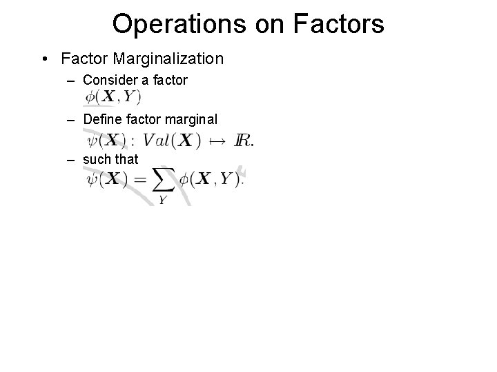 Operations on Factors • Factor Marginalization – Consider a factor – Define factor marginal