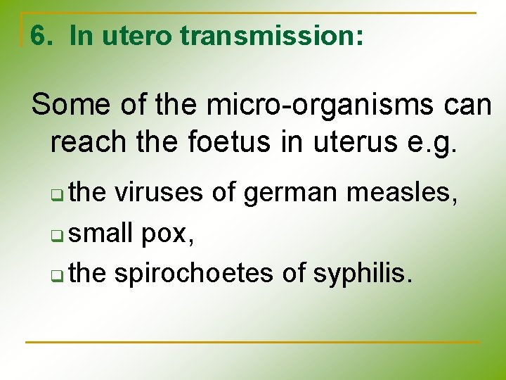 6. In utero transmission: Some of the micro-organisms can reach the foetus in uterus 6. In utero transmission: Some of the micro-organisms can reach the foetus in uterus