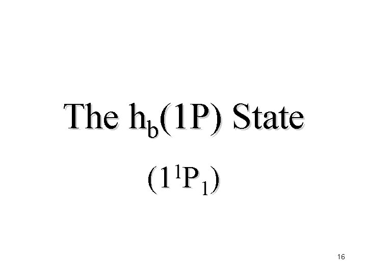 The hb(1 P) State 1 (1 P 1) 16 