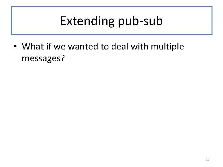 Extending pub-sub • What if we wanted to deal with multiple messages? 18 Extending pub-sub • What if we wanted to deal with multiple messages? 18