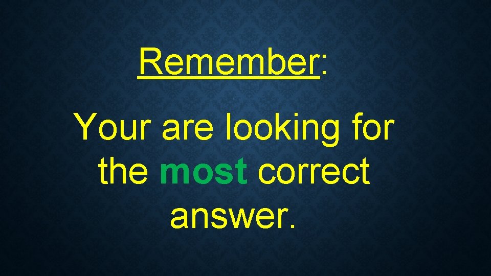 Remember: . Your are looking for the most correct answer. 