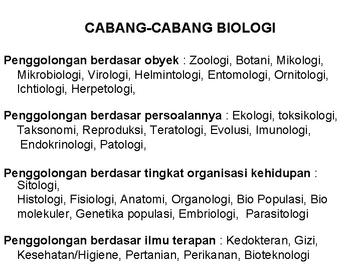 CABANG-CABANG BIOLOGI Penggolongan berdasar obyek : Zoologi, Botani, Mikologi, Mikrobiologi, Virologi, Helmintologi, Entomologi, Ornitologi,