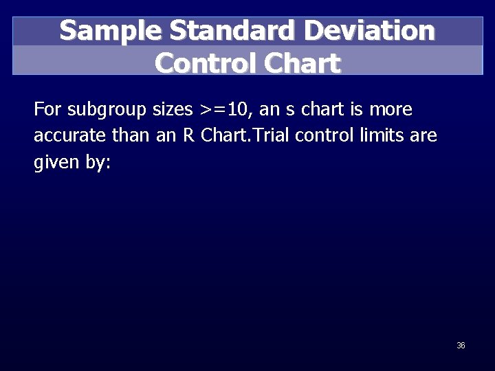 Sample Standard Deviation Control Chart For subgroup sizes >=10, an s chart is more