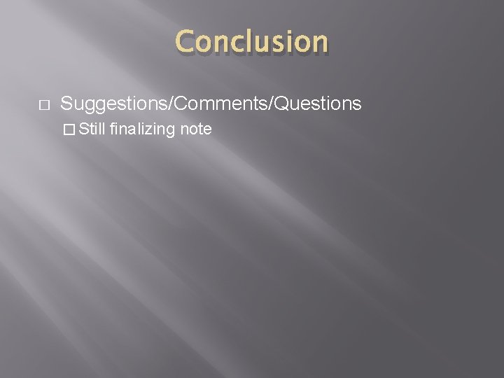 Conclusion � Suggestions/Comments/Questions � Still finalizing note 