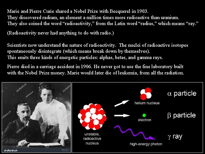 Marie and Pierre Curie shared a Nobel Prize with Becquerel in 1903. They discovered