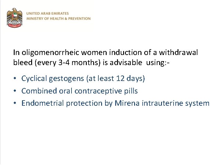 In oligomenorrheic women induction of a withdrawal bleed (every 3 -4 months) is advisable