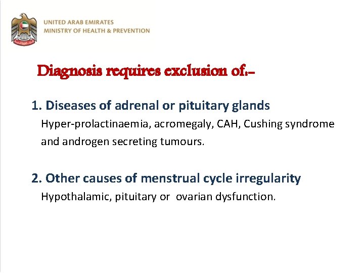 Diagnosis requires exclusion of: 1. Diseases of adrenal or pituitary glands Hyper-prolactinaemia, acromegaly, CAH,