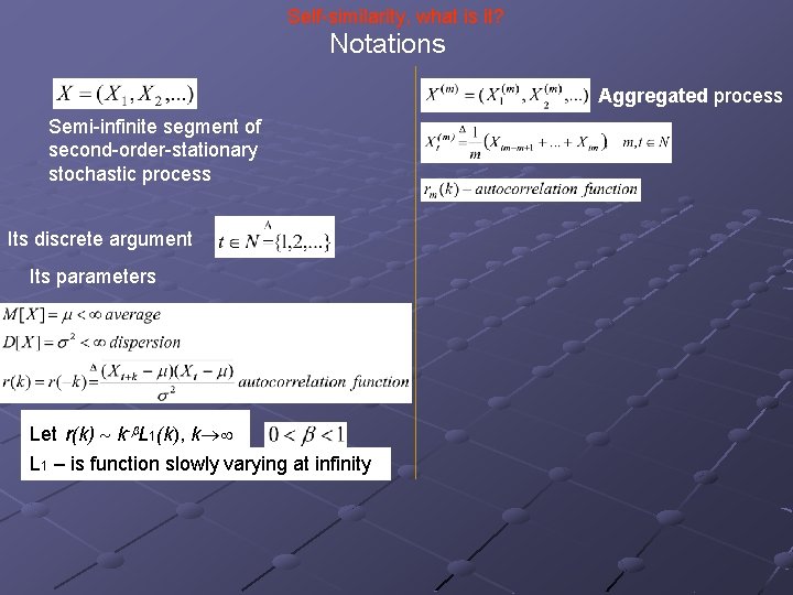 Self-similarity, what is it? Notations Aggregated process Semi-infinite segment of second-order-stationary stochastic process Its