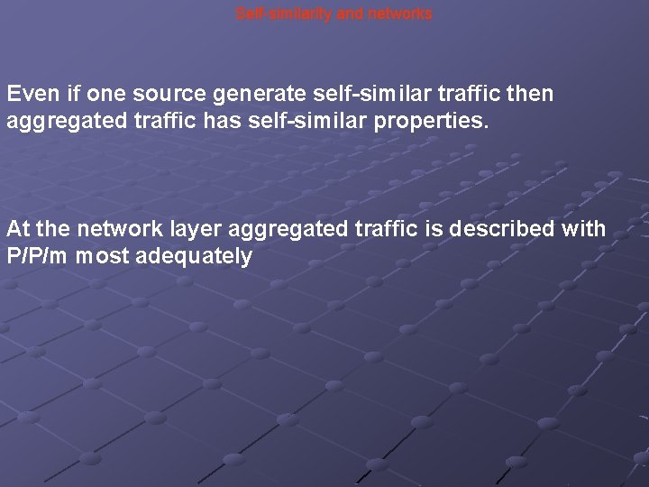 Self-similarity and networks Even if one source generate self-similar traffic then aggregated traffic has