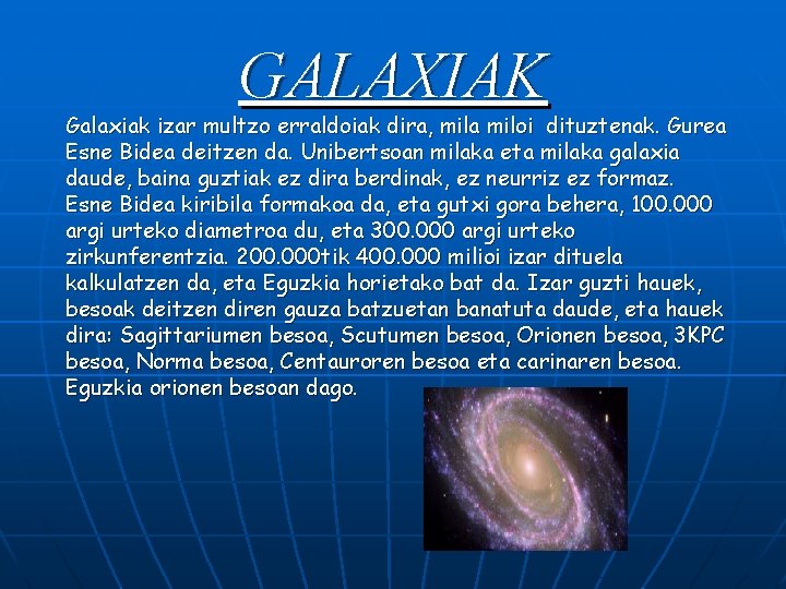 GALAXIAK Galaxiak izar multzo erraldoiak dira, mila miloi dituztenak. Gurea Esne Bidea deitzen da.