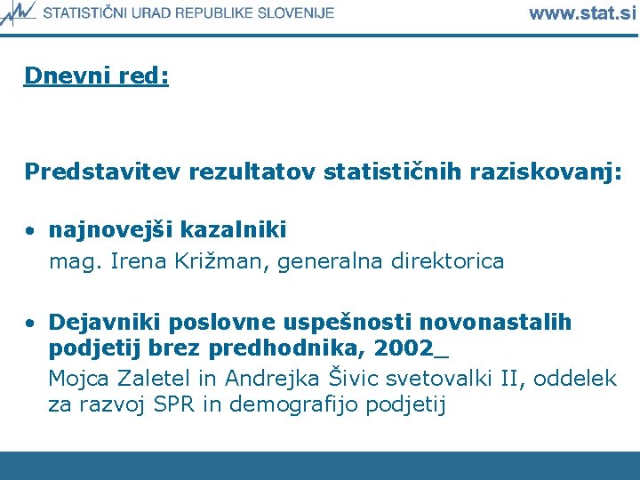 Dnevni red: Predstavitev rezultatov statističnih raziskovanj: • najnovejši kazalniki mag. Irena Križman, generalna direktorica