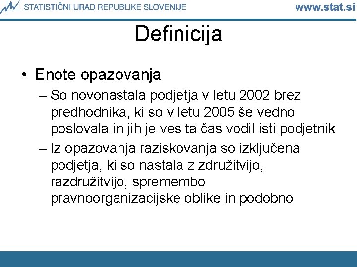 Definicija • Enote opazovanja – So novonastala podjetja v letu 2002 brez predhodnika, ki