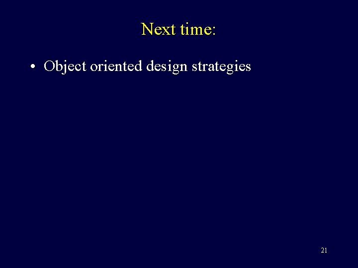 Next time: • Object oriented design strategies 21 