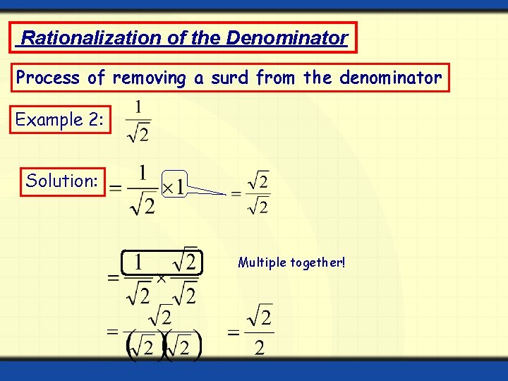 Rationalization of the Denominator Process of removing a surd from the denominator Example 2: