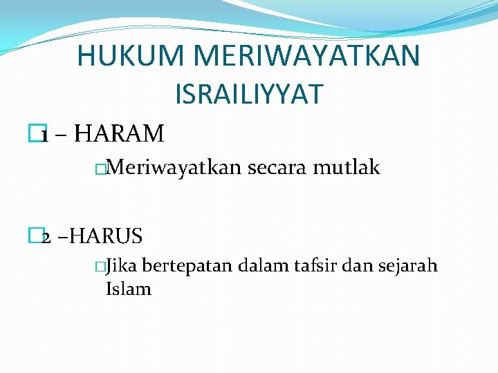 HUKUM MERIWAYATKAN ISRAILIYYAT � 1 – HARAM �Meriwayatkan secara mutlak � 2 –HARUS �Jika