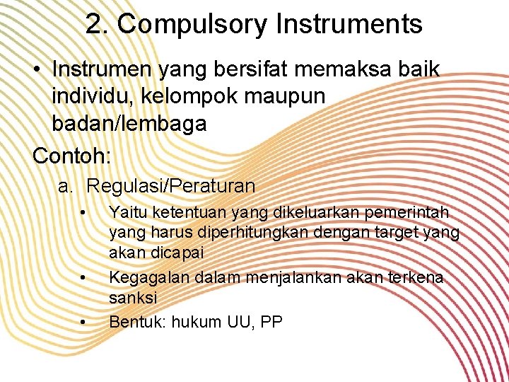 2. Compulsory Instruments • Instrumen yang bersifat memaksa baik individu, kelompok maupun badan/lembaga Contoh: